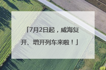 7月2日起，威海复开、增开列车来啦！