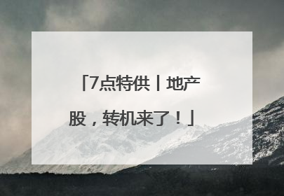 7点特供丨地产股，转机来了！