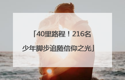 40里路程！216名少年脚步追随信仰之光