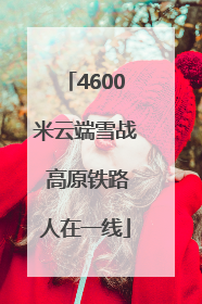 4600米云端雪战 高原铁路人在一线