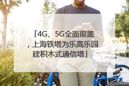 4G、5G全面覆盖，上海铁塔为乐高乐园建积木式通信塔