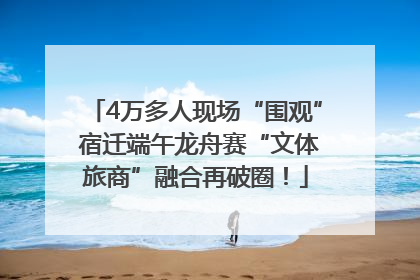 4万多人现场“围观” 宿迁端午龙舟赛“文体旅商”融合再破圈！