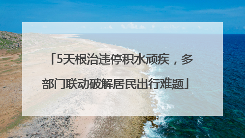 5天根治违停积水顽疾，多部门联动破解居民出行难题