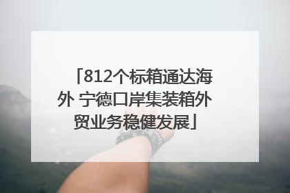 812个标箱通达海外 宁德口岸集装箱外贸业务稳健发展