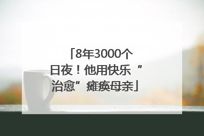 8年3000个日夜！他用快乐“治愈”瘫痪母亲