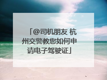 @司机朋友 杭州交警教您如何申请电子驾驶证