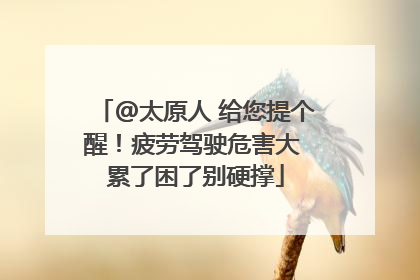 @太原人 给您提个醒！疲劳驾驶危害大 累了困了别硬撑