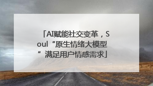 AI赋能社交变革，Soul“原生情绪大模型”满足用户情感需求
