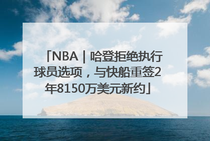 NBA｜哈登拒绝执行球员选项，与快船重签2年8150万美元新约