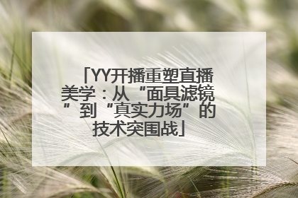 YY开播重塑直播美学：从“面具滤镜”到“真实力场”的技术突围战